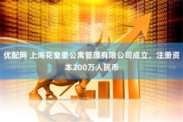 优配网 上海花堂里公寓管理有限公司成立，注册资本200万人民币